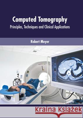 Computed Tomography: Principles, Techniques and Clinical Applications Robert Meyer 9781639270682