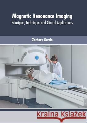 Magnetic Resonance Imaging: Principles, Techniques and Clinical Applications Zachary Garcia 9781639270743 American Medical Publishers