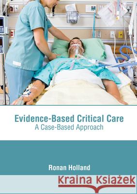 Evidence-Based Critical Care: A Case-Based Approach Ronan Holland 9781639271016 American Medical Publishers
