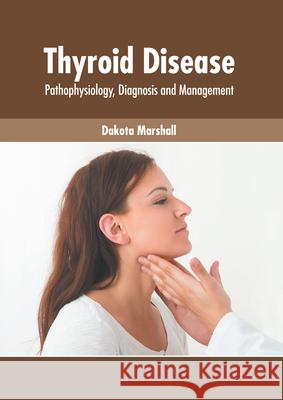 Thyroid Disease: Pathophysiology, Diagnosis and Management Dakota Marshall 9781639271276 American Medical Publishers