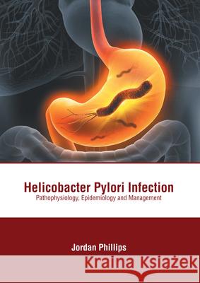 Helicobacter Pylori Infection: Pathophysiology, Epidemiology and Management Jordan Phillips 9781639271436