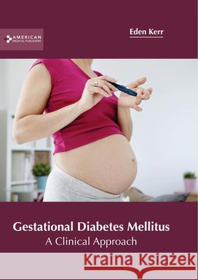 Gestational Diabetes Mellitus: A Clinical Approach Eden Kerr 9781639271542 American Medical Publishers