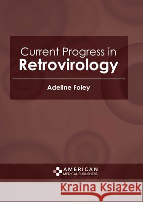 Current Progress in Retrovirology Adeline Foley 9781639272617 American Medical Publishers