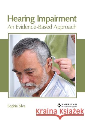 Hearing Impairment: An Evidence-Based Approach Sophie Silva 9781639274086 American Medical Publishers