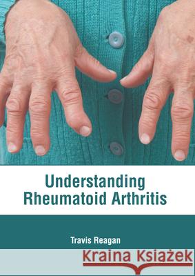 Understanding Rheumatoid Arthritis Travis Reagan 9781639274789 American Medical Publishers