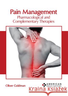 Pain Management: Pharmacological and Complementary Therapies Oliver Goldman 9781639275441 American Medical Publishers