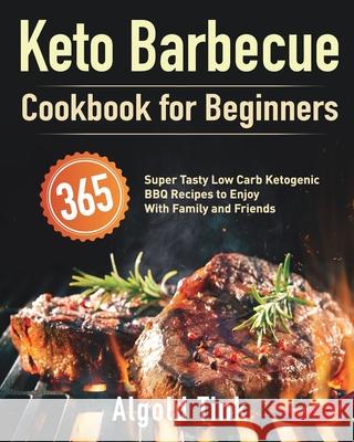 Keto Barbecue Cookbook for Beginners: 365 Super Tasty Low Carb Ketogenic BBQ Recipes to Enjoy With Family and Friends Algold Tink 9781639350179 Marta Sky