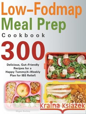 Low-Fodmap Meal Prep Cookbook: 300 Delicious, Gut-Friendly Recipes for a Happy Tummy(4-Weekly Plan for IBS Relief) Migen Burkey 9781639350247