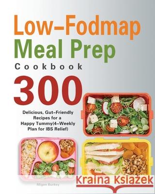 Low-Fodmap Meal Prep Cookbook: 300 Delicious, Gut-Friendly Recipes for a Happy Tummy(4-Weekly Plan for IBS Relief) Migen Burkey 9781639350254