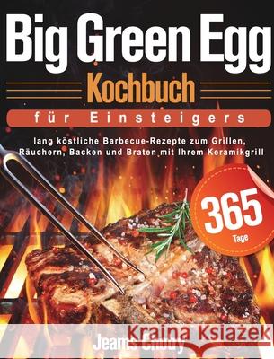 Big Green Egg Kochbuch für Einsteiger: 365 Tage lang köstliche Barbecue-Rezepte zum Grillen, Räuchern, Backen und Braten mit Ihrem Keramikgrill Chotry, Jeams 9781639350384 Mate Peter