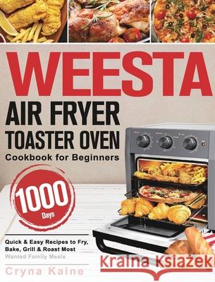 WEESTA Air Fryer Toaster Oven Cookbook for Beginners: 1000-Day Quick & Easy Recipes to Fry, Bake, Grill & Roast Most Wanted Family Meals Cryna Kaine 9781639350605 Mate Peter