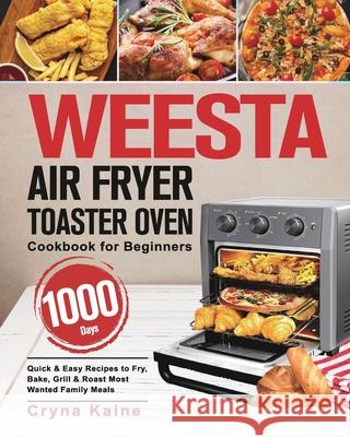WEESTA Air Fryer Toaster Oven Cookbook for Beginners: 1000-Day Quick & Easy Recipes to Fry, Bake, Grill & Roast Most Wanted Family Meals Cryna Kaine 9781639350612 Mate Peter