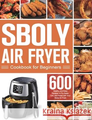 Sboly Air Fryer Cookbook for Beginners: 600 Healthy and Easy Recipes to Fry, Bake, Grill, and Roast with Your Sboly Air Fryer Wrenay Fiane 9781639350629 Marta Sky