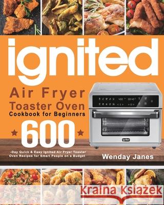 ignited Air Fryer Toaster Oven Cookbook for Beginners: 600-Day Quick & Easy ignited Air Fryer Toaster Oven Recipes for Smart People on a Budget Wenday Janes 9781639350650 Marta Sky