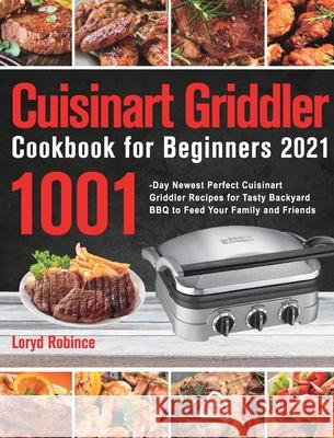 Cuisinart Griddler Cookbook for Beginners 2021: 1001-Day Newest Perfect Cuisinart Griddler Recipes for Tasty Backyard BBQ to Feed Your Family and Frie Loryd Robince 9781639350902 GED Hide