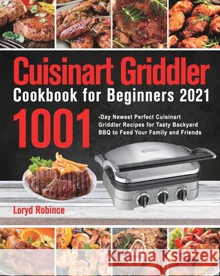 Cuisinart Griddler Cookbook for Beginners 2021: 1001-Day Newest Perfect Cuisinart Griddler Recipes for Tasty Backyard BBQ to Feed Your Family and Frie Loryd Robince 9781639350919 GED Hide