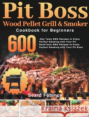 Pit Boss Wood Pellet Grill & Smoker Cookbook for Beginners: 600-Day Tasty BBQ Recipes to Enjoy Perfect Smoking with Your Pit Boss Seard Fobince 9781639350940 Kenza Worner