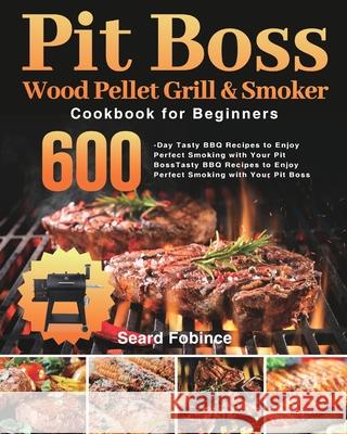 Pit Boss Wood Pellet Grill & Smoker Cookbook for Beginners: 600-Day Tasty BBQ Recipes to Enjoy Perfect Smoking with Your Pit Boss Seard Fobince 9781639350957 Kenza Worner