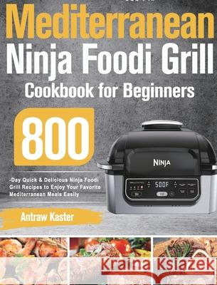 Mediterranean Ninja Foodi Grill Cookbook for Beginners: 800-Day Quick & Delicious Ninja Foodi Grill Recipes to Enjoy Your Favorite Mediterranean Meals Easily Antraw Kaster 9781639351046 Stiven Li