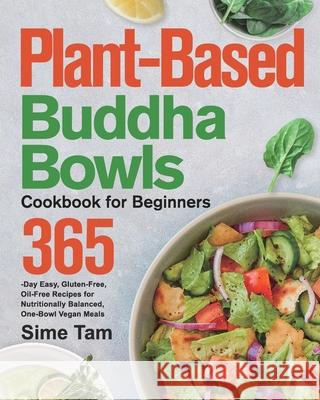 Plant-Based Buddha Bowls Cookbook for Beginners: 365-Day Easy, Gluten-Free, Oil-Free Recipes for Nutritionally Balanced, One- Bowl Vegan Meals Sime Tam 9781639351350