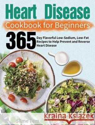 Heart Disease Cookbook for Beginners: 365-Day Flavorful Low-Sodium, Low-Fat Recipes to Help Prevent and Reverse Heart Disease Silme Tem 9781639351367 Henson Jones