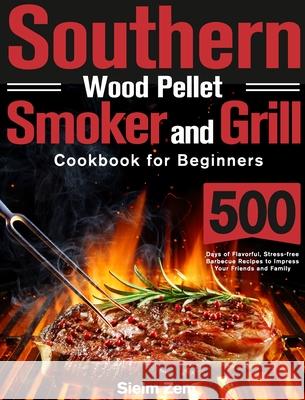 Southern Wood Pellet Smoker and Grill Cookbook for Beginners: 500 Days of Flavorful, Stress-free Barbecue Recipes to Impress Your Friends and Family Sielm Zem 9781639351381 Stephen Tan