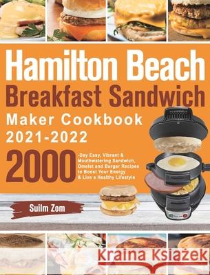 Hamilton Beach Breakfast Sandwich Maker Cookbook 2021-2022: 2000-Day Easy, Vibrant & Mouthwatering Sandwich, Omelet and Burger Recipes to Boost Your E Suilm Zom 9781639351404 Henson Jones