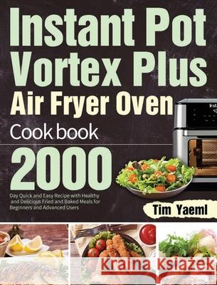 Instant Pot Vortex Plus Air Fryer Oven Cookbook: 2000-Day Quick and Easy Recipe with Healthy and Delicious Fried and Baked Meals for Beginners and Adv Tim Yaeml 9781639351541 Hebe Walla