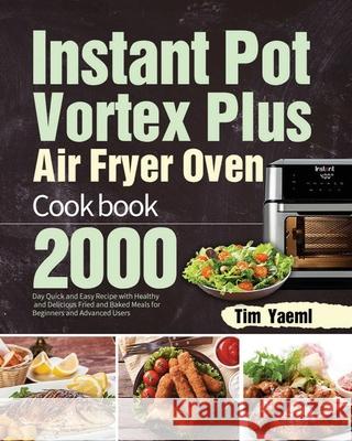Instant Pot Vortex Plus Air Fryer Oven Cookbook: 2000-Day Quick and Easy Recipe with Healthy and Delicious Fried and Baked Meals for Beginners and Adv Tim Yaeml 9781639351558 Hebe Walla