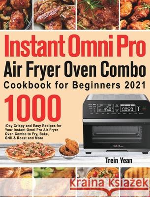 Instant Omni Pro Air Fryer Oven Combo Cookbook for Beginners: 1000-Day Crispy and Easy Recipes for Your Instant Omni Pro Air Fryer Oven Combo to Fry, Trein Yean 9781639351749 Ubai Loy