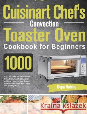 Cuisinart Chef's Convection Toaster Oven Cookbook for Beginners: 1000-Day Quick and Easy Recipes to Bake, Broil, Toast, Convection and More Impress Yo Dopa Rabins 9781639351787 Ubai Loy
