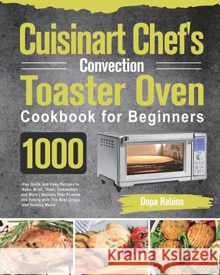 Cuisinart Chef's Convection Toaster Oven Cookbook for Beginners: 1000-Day Quick and Easy Recipes to Bake, Broil, Toast, Convection and More Impress Yo Dopa Rabins 9781639351794 Ubai Loy