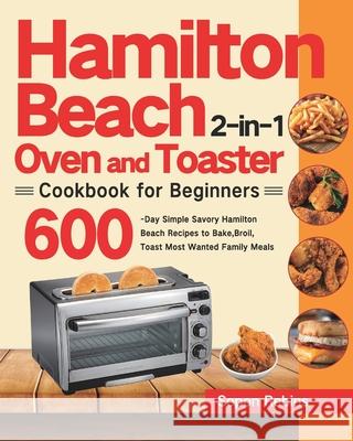 Hamilton Beach 2-in-1 Oven and Toaster Cookbook for Beginners: 600-Day Simple Savory Hamilton Beach Recipes to Bake, Broil, Toast Most Wanted Family M Sepon Rebins 9781639351817 Stiven Li