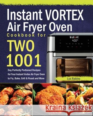 Instant Vortex Air Fryer Oven Cookbook for Two: 1001-Day Perfectly Portioned Recipes for Your Instant Vortex Air Fryer Oven to Fry, Bake, Grill & Roas Lus Rables 9781639352012 Stephen Tan