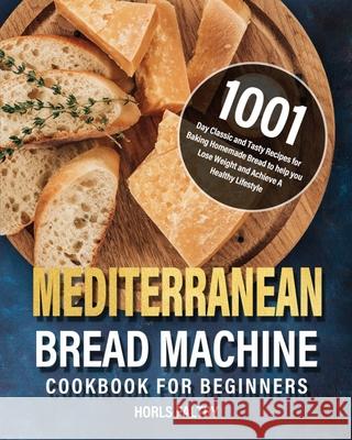 Mediterranean Bread Machine Cookbook for Beginners: 1001-Day Classic and Tasty Recipes for Baking Homemade Bread to help you Lose Weight and Achieve A Horls Faltry 9781639352296 Hebe Walla