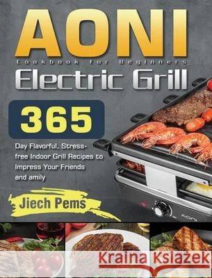 AONI Electric Grill Cookbook for Beginners: 365-Day Flavorful, Stress-free Indoor Grill Recipes to Impress Your Friends and Family Jiech Pems 9781639352722 Long Stive