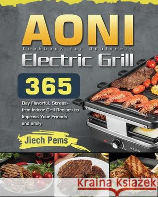 AONI Electric Grill Cookbook for Beginners: 365-Day Flavorful, Stress-free Indoor Grill Recipes to Impress Your Friends and Family Jiech Pems 9781639352739 Long Stive