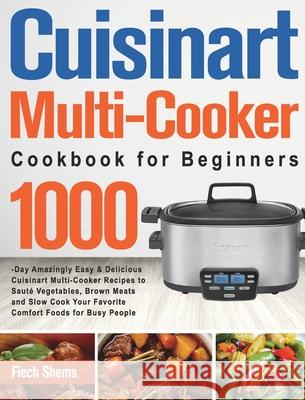 Cuisinart Multi-Cooker Cookbook for Beginners: 1000-Day Amazingly Easy & Delicious Cuisinart Multi-Cooker Recipes to Sauté Vegetables, Brown Meats and Shems, Fiech 9781639352746 Long Stive