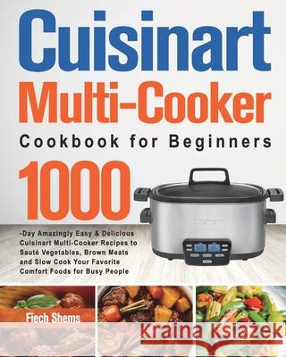 Cuisinart Multi-Cooker Cookbook for Beginners: 1000-Day Amazingly Easy & Delicious Cuisinart Multi-Cooker Recipes to Sauté Vegetables, Brown Meats and Shems, Fiech 9781639352753 Long Stive