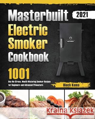 Masterbuilt Electric Smoker Cookbook 2021: 1001-Day No-Stress, Mouth-Watering Smoker Recipes for Beginners and Advanced Pitmasters Hiech Kems 9781639352777 Birsa Ty