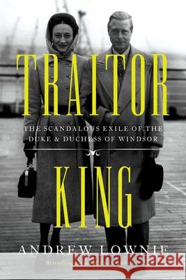 Traitor King: The Scandalous Exile of the Duke & Duchess of Windsor Andrew Lownie 9781639361410 Pegasus Books