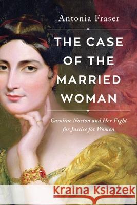 The Case of the Married Woman: Caroline Norton and Her Fight for Women's Justice Fraser, Antonia 9781639361571 Pegasus Books