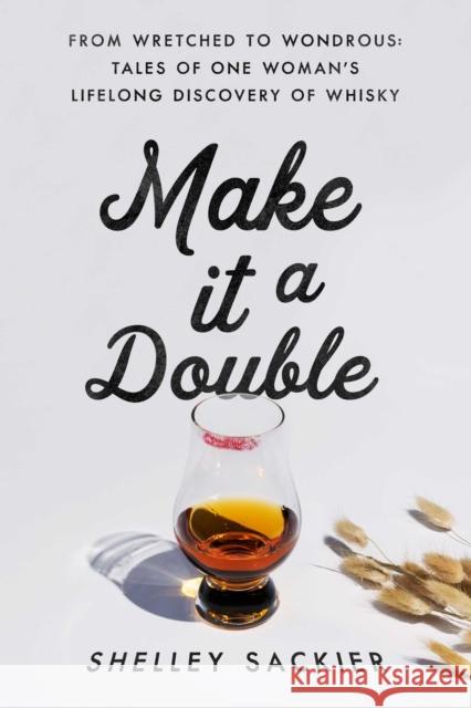Make it a Double: From Wretched to Wondrous: Tales of One Woman's Lifelong Discovery of Whisky Shelley Sackier 9781639361793 Pegasus Books