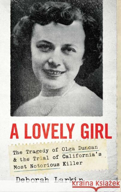 A Lovely Girl: The Tragedy of Olga Duncan and the Trial of One of California's Most Notorious Killers Deborah Holt Larkin 9781639362448 Pegasus Books