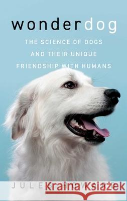 Wonderdog: The Science of Dogs and Their Unique Friendship with Humans Jules Howard 9781639362622 Pegasus Books