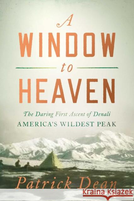 A Window to Heaven: The Daring First Ascent of Denali: America's Wildest Peak Patrick Dean 9781639363032 Pegasus Books