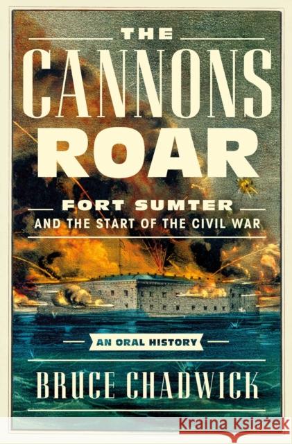 The Cannons Roar: Fort Sumter and the Start of the Civil War-An Oral History Bruce Chadwick 9781639363391 Pegasus Books