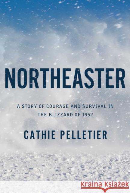 Northeaster: A Story of Courage and Survival in the Blizzard of 1952 Cathie Pelletier 9781639363414 Pegasus Books