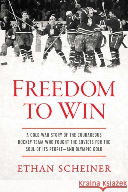 Freedom to Win: A Cold War Story of the Courageous Hockey Team That Fought the Soviets for the Soul of Its People—And Olympic Gold Ethan Scheiner 9781639363513