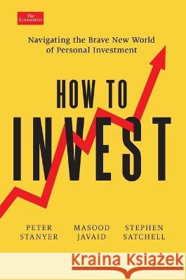 How to Invest: Navigating the Brave New World of Personal Investment Peter Stanyer Masood Javaid Stephen Satchell 9781639363742 Economist Books, an Imprint of Pegasus Books